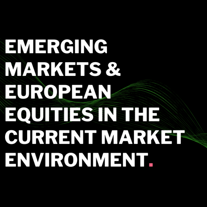 Emerging Markets & European Equities in the Current Market Environment (en anglais uniquement)